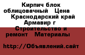 Кирпич блок облицовачный › Цена ­ 13 - Краснодарский край, Армавир г. Строительство и ремонт » Материалы   